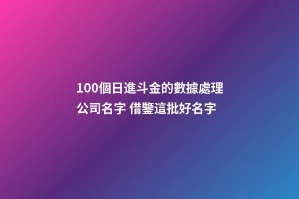 100個日進斗金的數據處理公司名字 借鑒這批好名字